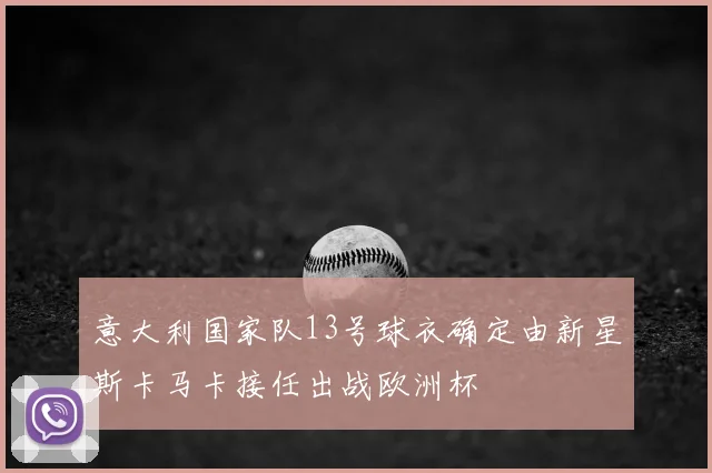 意大利国家队13号球衣确定由新星斯卡马卡接任出战欧洲杯