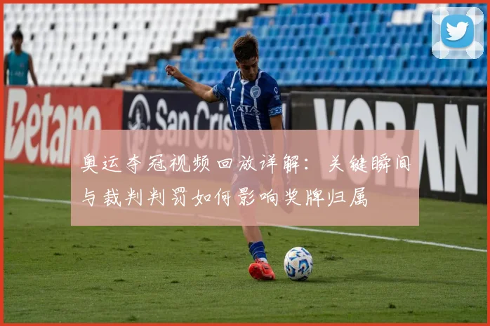 奥运夺冠视频回放详解：关键瞬间与裁判判罚如何影响奖牌归属