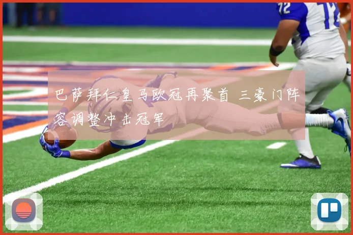 巴萨拜仁皇马欧冠再聚首 三豪门阵容调整冲击冠军