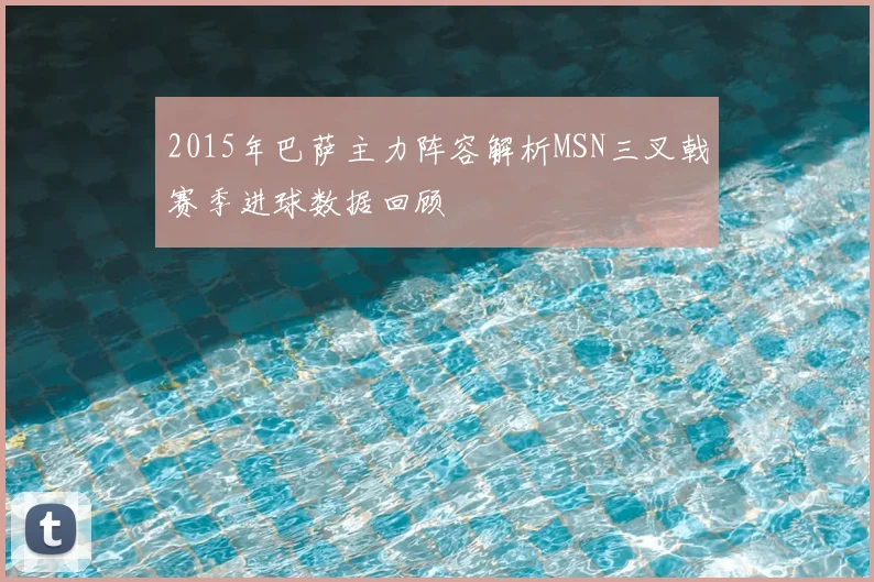 2015年巴萨主力阵容解析MSN三叉戟赛季进球数据回顾