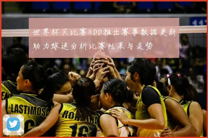 世界杯买比赛app推出赛事数据更新助力球迷分析比赛结果与走势