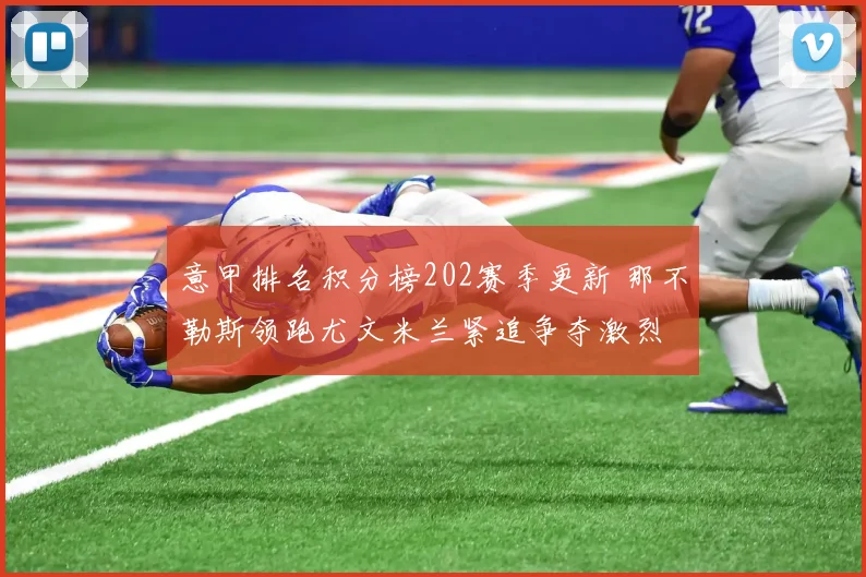 意甲排名积分榜202赛季更新 那不勒斯领跑尤文米兰紧追争夺激烈