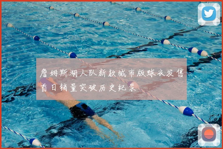 詹姆斯湖人队新款城市版球衣发售首日销量突破历史纪录