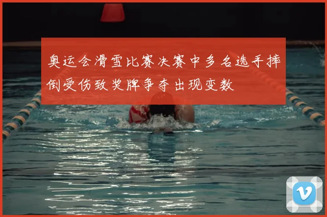 奥运会滑雪比赛决赛中多名选手摔倒受伤致奖牌争夺出现变数