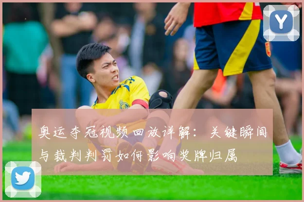 奥运夺冠视频回放详解：关键瞬间与裁判判罚如何影响奖牌归属