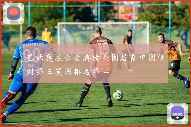 巴西奥运会金牌榜美国居首中国位列第三英国排名第二