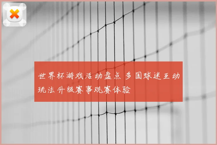 世界杯游戏活动盘点 多国球迷互动玩法升级赛事观赛体验
