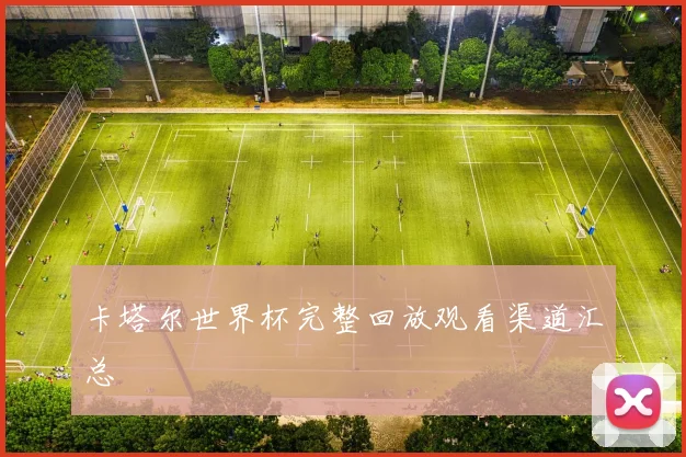 卡塔尔世界杯完整回放观看渠道汇总