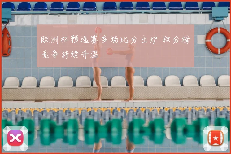 欧洲杯预选赛多场比分出炉 积分榜竞争持续升温
