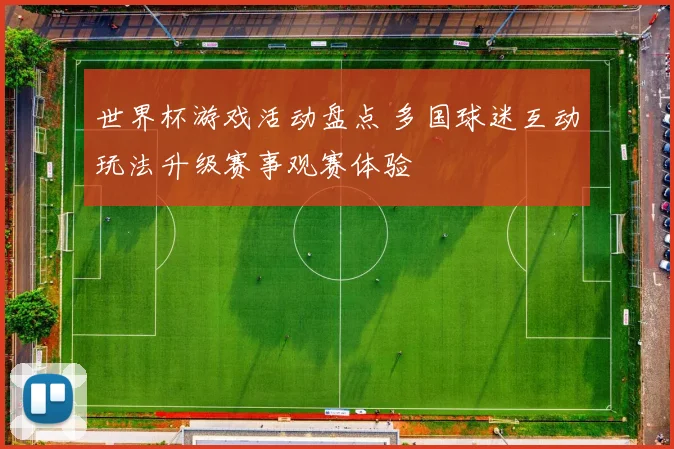 世界杯游戏活动盘点 多国球迷互动玩法升级赛事观赛体验