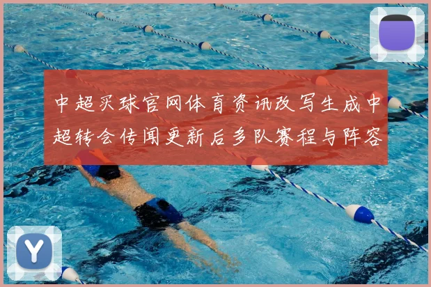 中超买球官网体育资讯改写生成中超转会传闻更新后多队赛程与阵容影响解析