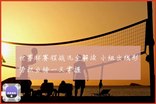 世界杯赛程战况全解读 小组出线形势积分榜一文掌握