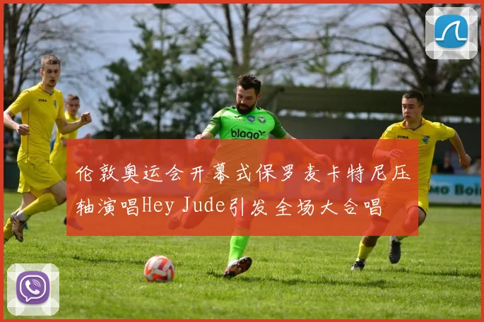 伦敦奥运会开幕式保罗麦卡特尼压轴演唱Hey Jude引发全场大合唱