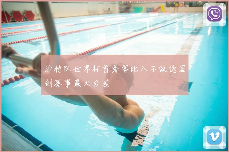 沙特队世界杯首秀零比八不敌德国创赛事最大分差