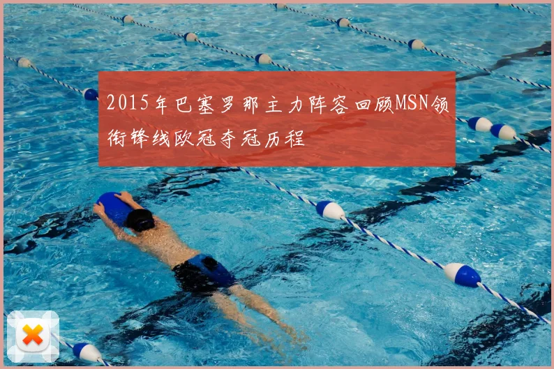 2015年巴塞罗那主力阵容回顾MSN领衔锋线欧冠夺冠历程