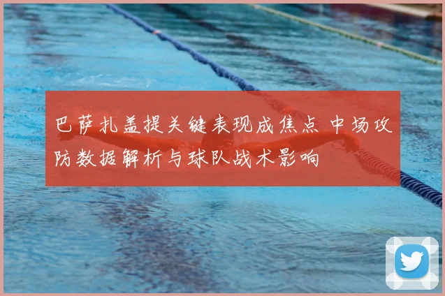 巴萨扎盖提关键表现成焦点 中场攻防数据解析与球队战术影响
