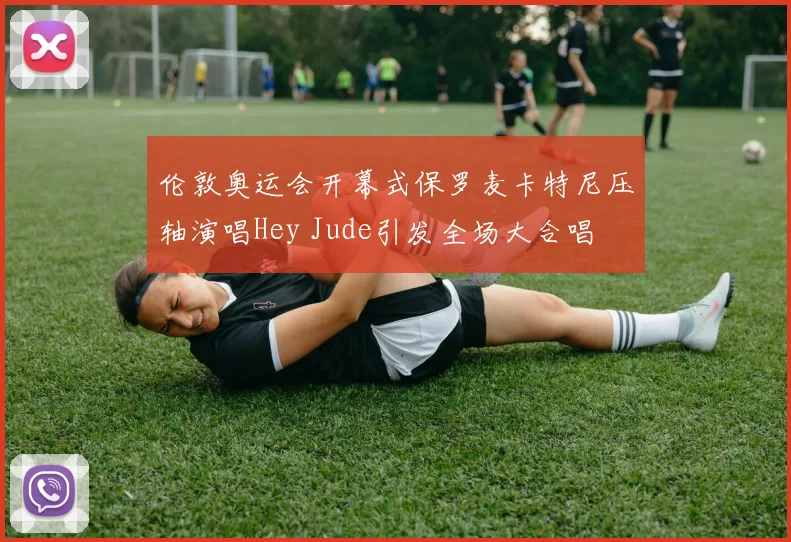 伦敦奥运会开幕式保罗麦卡特尼压轴演唱Hey Jude引发全场大合唱