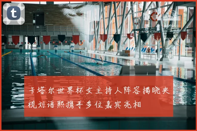 卡塔尔世界杯女主持人阵容揭晓央视刘语熙携手多位嘉宾亮相