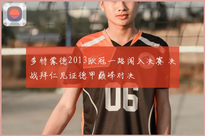 多特蒙德2013欧冠一路闯入决赛 决战拜仁见证德甲巅峰对决