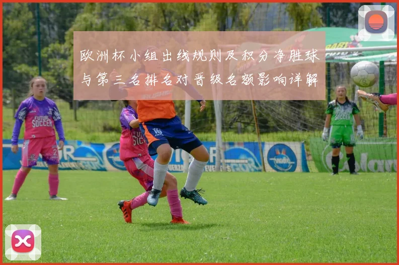 欧洲杯小组出线规则及积分净胜球与第三名排名对晋级名额影响详解