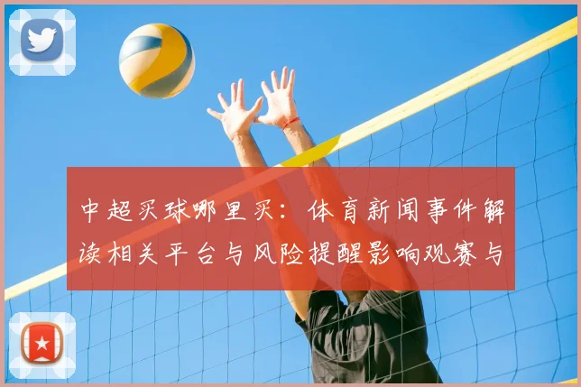 中超买球哪里买:体育新闻事件解读相关平台与风险提醒影响观赛与投注流程