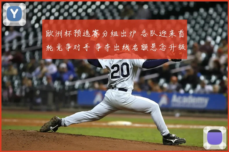 欧洲杯预选赛分组出炉 各队迎来首轮竞争对手 争夺出线名额悬念升级