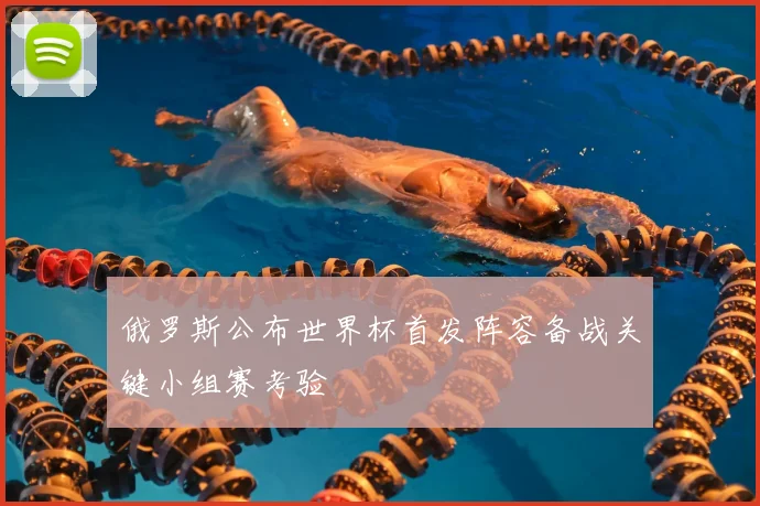 俄罗斯公布世界杯首发阵容备战关键小组赛考验