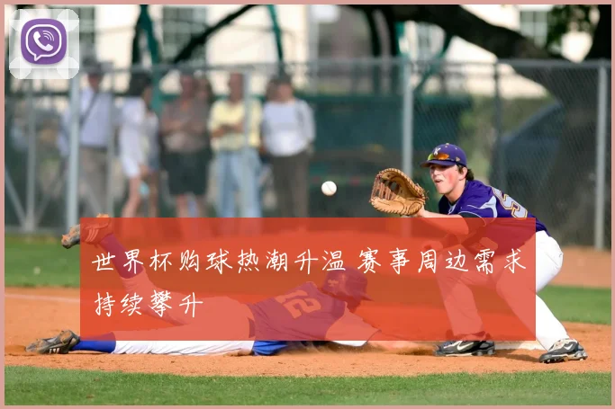 世界杯购球热潮升温 赛事周边需求持续攀升