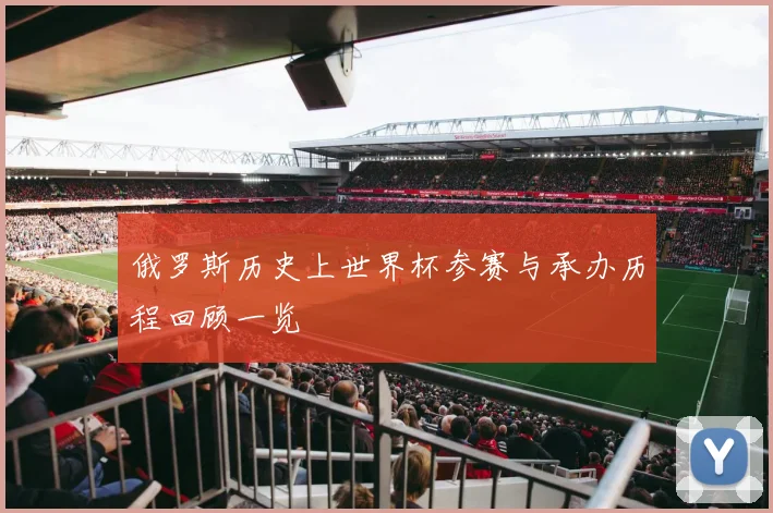 俄罗斯历史上世界杯参赛与承办历程回顾一览