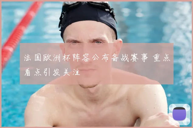 法国欧洲杯阵容公布备战赛事 重点看点引发关注